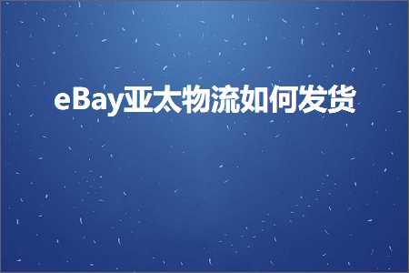 网站推广 教程 跨境电商知识:eBay亚太物流如何发货